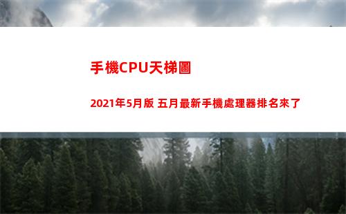 手機CPU天梯圖2021年5月版 五月最新手機處理器排名來了(手機cpu天梯圖太平洋)