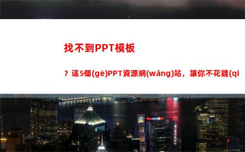 找不到PPT模板？這5個(gè)PPT資源網(wǎng)站，讓你不花錢(qián)就能下載到好模板(ppt模板怎么找不到)