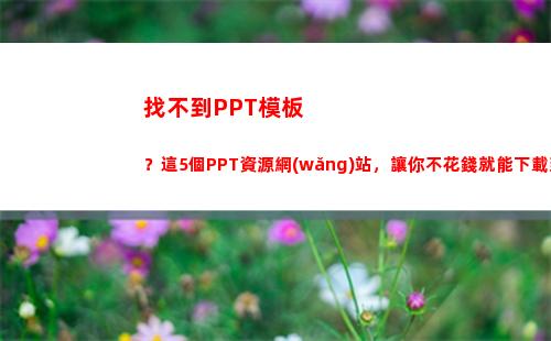 找不到PPT模板？這5個PPT資源網(wǎng)站，讓你不花錢就能下載到好模板(ppt模板怎么找不到)