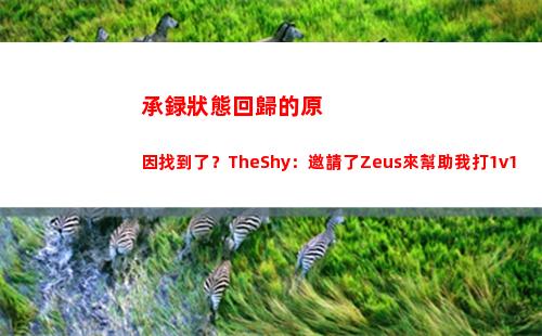 承録狀態回歸的原因找到了？TheShy：邀請了Zeus來幫助我打1v1
