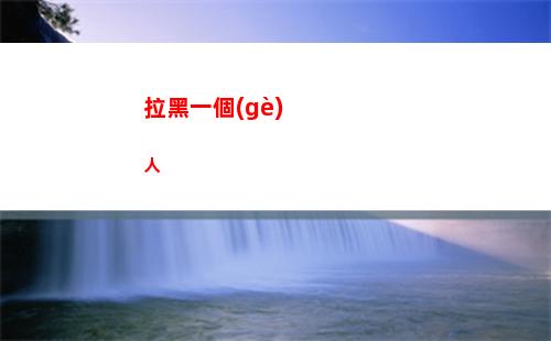 拉黑一個(gè)人(拉黑一個(gè)人換手機(jī)還在嗎)