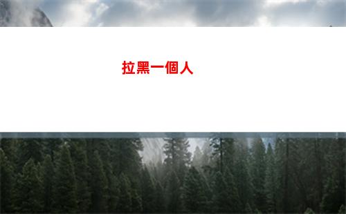 拉黑一個人(拉黑一個人換手機還在嗎)