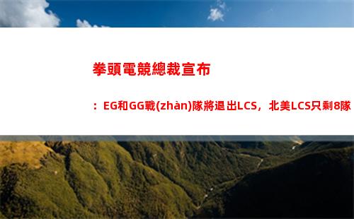 拳頭電競總裁宣布：EG和GG戰(zhàn)隊將退出LCS，北美LCS只剩8隊插圖
