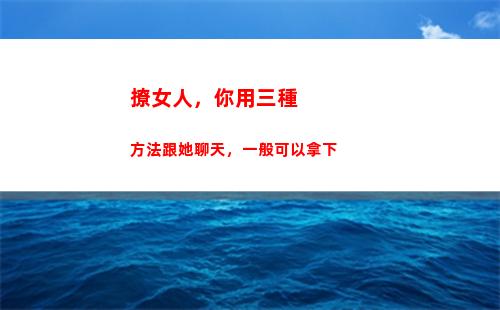 撩女人，你用三種方法跟她聊天，一般可以拿下(三種女人是哪三種)