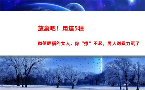 放棄吧！用這5種微信昵稱的女人，你“撩”不起，男人別費力氣了