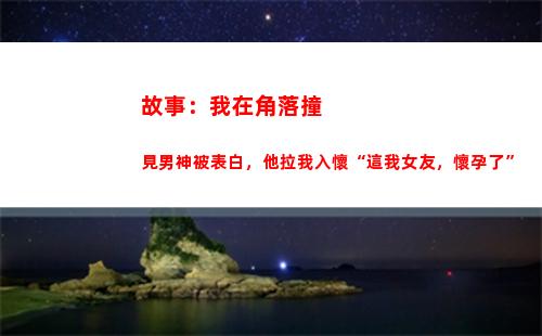故事：我在角落撞見男神被表白，他拉我入懷“這我女友，懷孕了”(角落生物的故事)