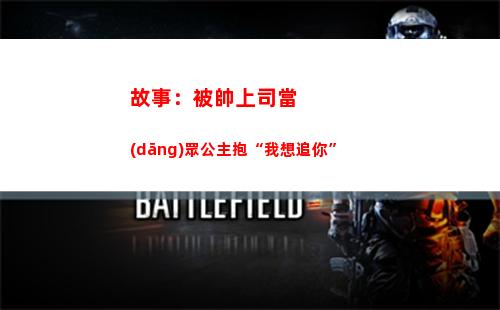 故事：被帥上司當(dāng)眾公主抱“我想追你”