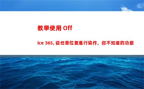 教學使用 Office 365, 從任意位置進行協作，你不知道的功能