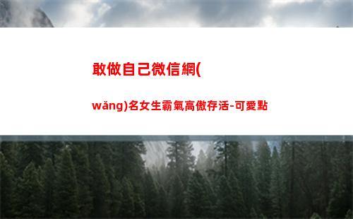 敢做自己微信網(wǎng)名女生霸氣高傲存活-可愛點