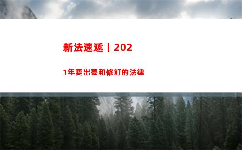 新法速遞丨2021年要出臺和修訂的法律(新法速遞圖片)
