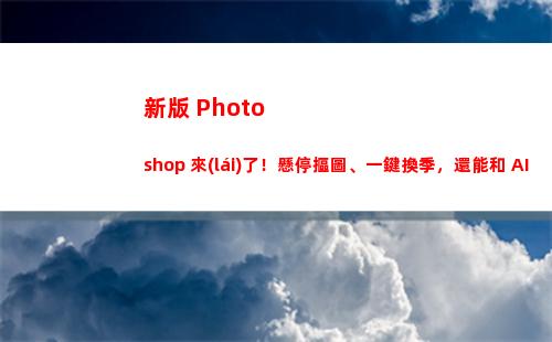 新版 Photoshop 來(lái)了！懸停摳圖、一鍵換季，還能和 AI 聯(lián)動(dòng)