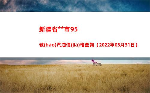 新疆省烏魯木齊市95號(hào)汽油價(jià)格查詢（2022年03月31日）