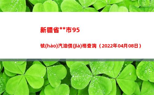 新疆省烏魯木齊市95號(hào)汽油價(jià)格查詢（2022年04月08日）