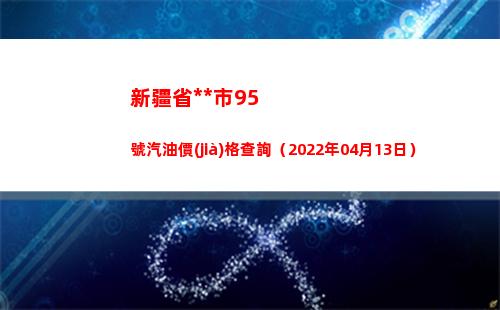 新疆省烏魯木齊市95號汽油價(jià)格查詢（2022年04月13日）