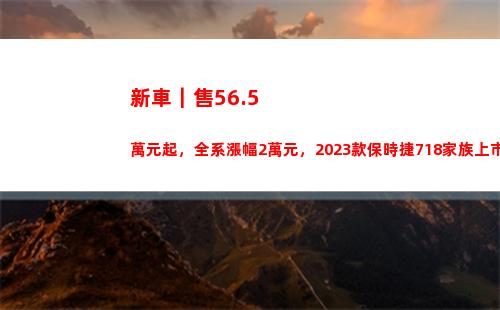 新車｜售56.5萬元起，全系漲幅2萬元，2023款保時捷718家族上市(長安未售新車)