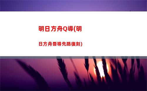 明日方舟大綱(明日方舟b服官網)