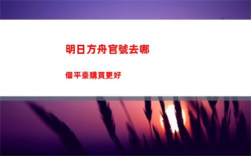 明日方舟官號去哪個平臺購買更好