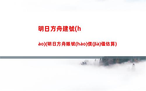 明日方舟干員大全(明日方舟干員大全官網(wǎng))