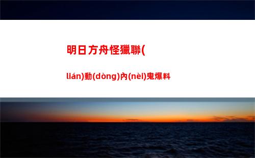 明日方舟怪獵聯(lián)動(dòng)內(nèi)鬼爆料