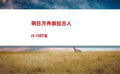 明日方舟敘拉古人IS 10打法