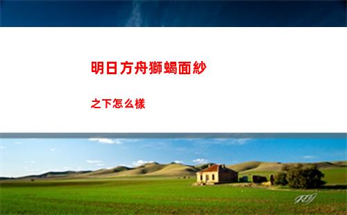 明日方舟獅蝎面紗之下怎么樣