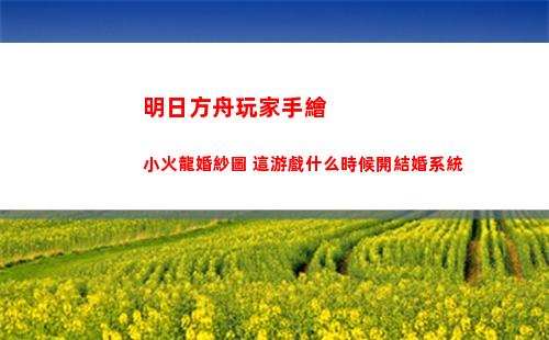明日方舟玩家手繪小火龍婚紗圖 這游戲什么時候開結婚系統(明日方舟手繪標本殘頁)