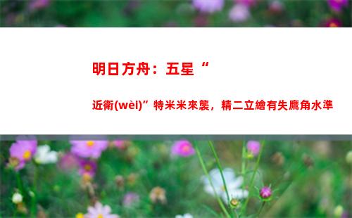 明日方舟：五星“近衛(wèi)”特米米來襲，精二立繪有失鷹角水準(明日方舟五星強度榜)