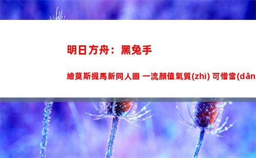 明日方舟：黑兔手繪莫斯提馬新同人圖 一流顏值氣質(zhì) 可惜當(dāng)了倉管(明日方舟幻象黑兔官圖)