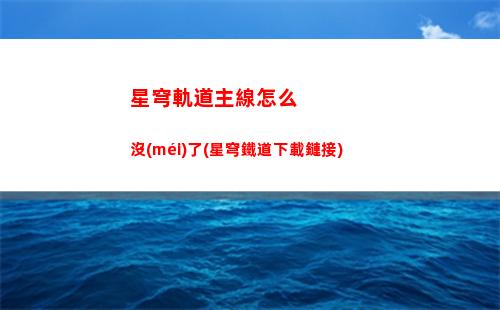 星穹軌道主線任務(wù)教程(星穹軌道主線沒(méi)了)