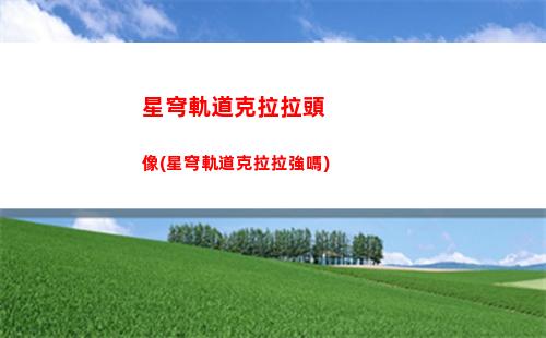 星穹軌道克拉拉建模(星穹軌道克拉拉多大了)