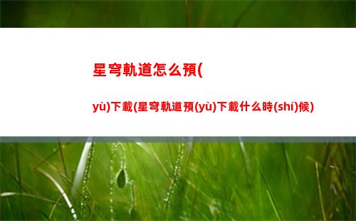 星穹軌道有沒有大保底(星穹軌道在哪下載)