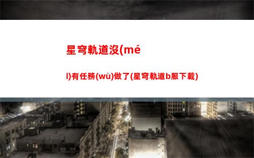 星穹軌道劇情推進(jìn)到哪(星穹軌道下載官服)