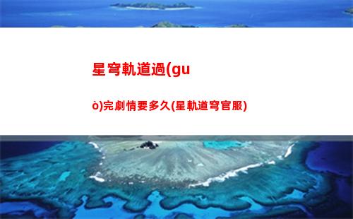 星穹軌道活動(dòng)攻略(穹星軌道)