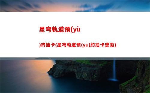星穹軌道怎么兌換兌換碼(星穹軌道云游)