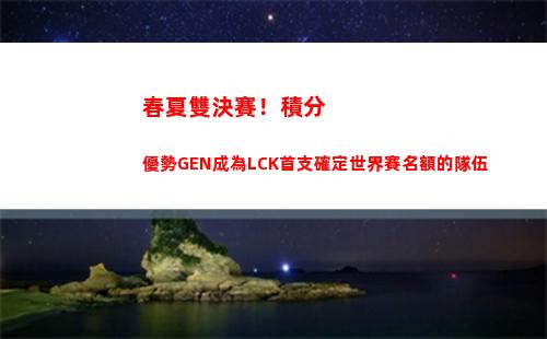 春夏雙決賽！積分優勢GEN成為LCK首支確定世界賽名額的隊伍