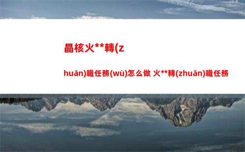 晶核火槍手轉(zhuǎn)職任務(wù)怎么做 火槍手轉(zhuǎn)職任務(wù)攻略