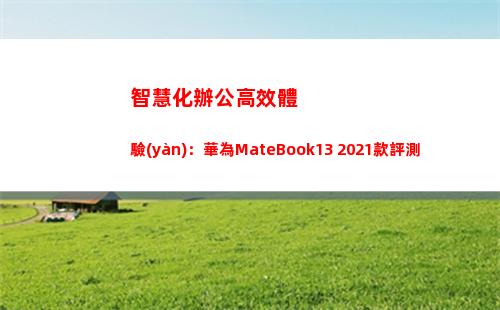 智慧化辦公高效體驗(yàn)：華為MateBook13 2021款評測(智慧化辦公 必要性)