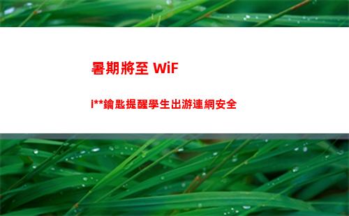 暑期將至 WiFi萬能鑰匙提醒學生出游連網安全