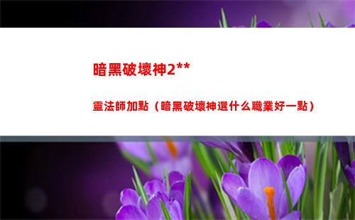 暗黑破壞神2死靈法師加點（暗黑破壞神選什么職業好一點）