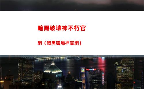 暗黑破壞神不朽官網（暗黑破壞神官網）