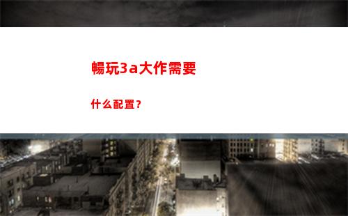 暢玩3a大作需要什么配置？(暢玩3a大作需要多少內存)