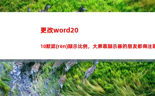 更改word2010默認(rèn)顯示比例，大屏幕顯示器的朋友都得注意(更改word背景顏色)
