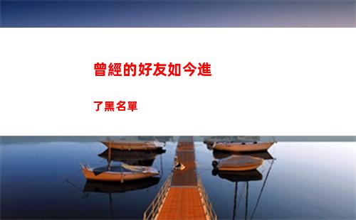 曾經的好友如今進了黑名單(曾經的好友如今的陌生人)