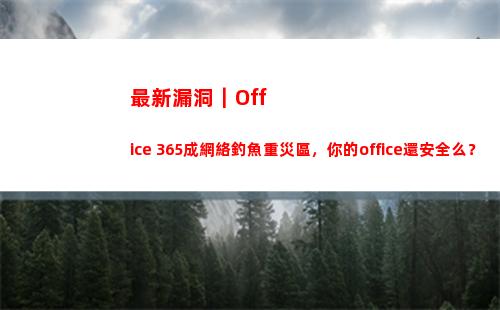 最新漏洞｜Office 365成網絡釣魚重災區，你的office還安全么？(最新漏洞賺錢2022)