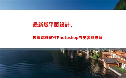 最新版平面設計、位圖處理軟件Photoshop的安裝與破解(學平面設計有出路嗎)