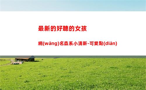 最新的好聽的女孩網(wǎng)名森系小清新-可愛點(diǎn)(最新好聽的女孩名字)