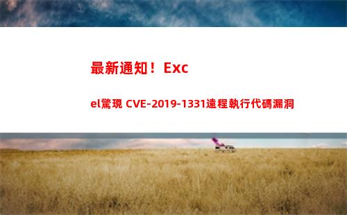 最新通知！Excel驚現 CVE-2019-1331遠程執行代碼漏洞(最新通知圖片)