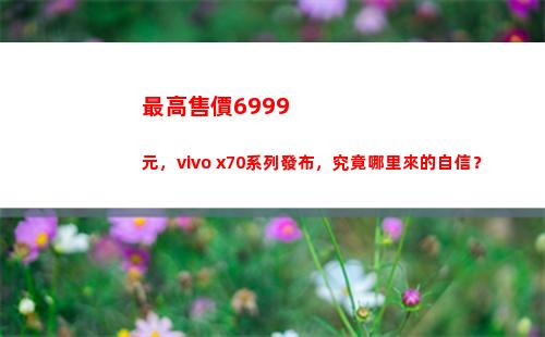 最高售價6999元，vivo x70系列頒布，畢竟何處來的自大？