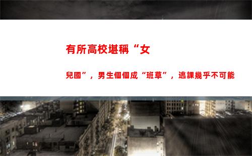 有所高校堪稱“女兒國”，男生個個成“班草”，逃課幾乎不可能(惡魔高校)