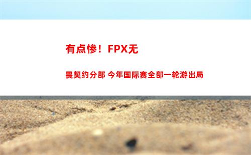 有点惨！FPX无畏契约分部 今年国际赛全部一轮游出局插图